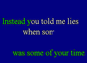 Instead you told me lies
when 8017'

was some of your time