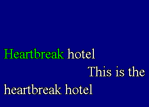 Heartbreak hotel
This is the
heartbreak hotel