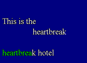 This is the
heartbreak

heartbreak hotel