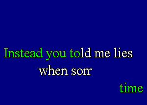 Instead you told me lies
when SOIT

time