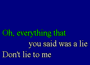 Oh, everything that
you said was a lie
Don't lie to me