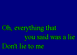 Oh, everything that
you said was a lie
Don't lie to me