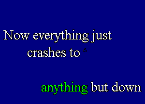 Now everything just
crashes t0

anything but down