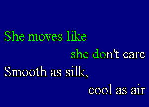 She moves like

she don't care
Smooth as silk,
cool as air