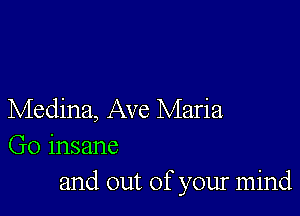 Medina, Ave Maria

Go insane
and out of your mind