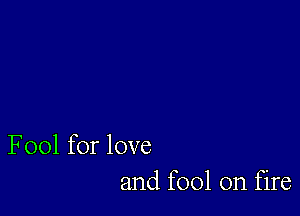 F001 for love
and fool on fire