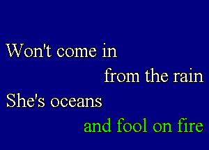 Won't come in

from the rain

She's oceans
and fool on fire