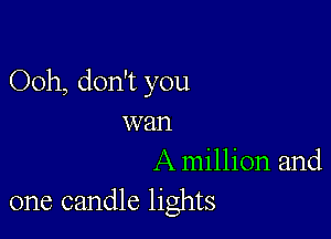 Ooh, don't you

wan
A million and
one candle lights