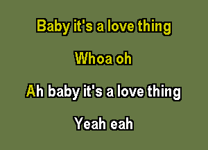 Baby it's a love thing
Whoa oh

Ah baby it's a love thing

Yeah eah
