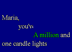 Maria,

you'w
A million and
one candle lights