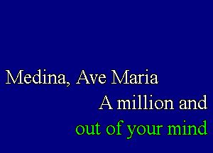 Medina, Ave Maria
A million and
out of your mind