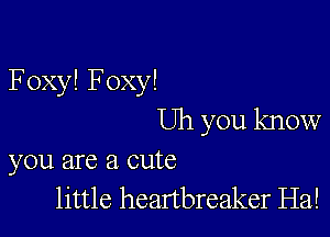 FoxylFoxy!

Uh you know
you are a cute

little heanbreaker Ha!