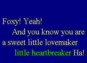 Foxy! Yeah!
And you know you are

a sweet little lovemaker
little heartbreaker Ha!