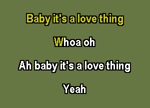 Baby it's a love thing
Whoa oh

Ah baby it's a love thing

Yeah