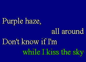 Purple haze,

all around
Don't know if I'm
While I kiss the sky