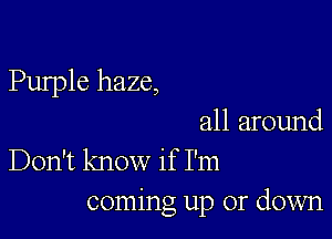 Purple haze,

all around
Don't know if I'm
coming up or down