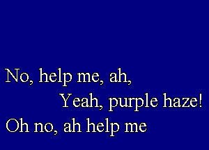 No, help me, ah,
Yeah, pulple haze!
Oh no, ah help me