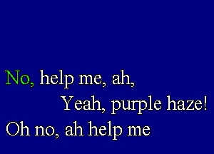 No, help me, ah,
Yeah, pulple haze!
Oh no, ah help me