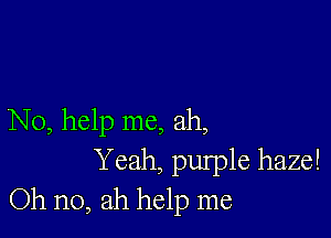 No, help me, ah,
Yeah, pulple haze!
Oh no, ah help me