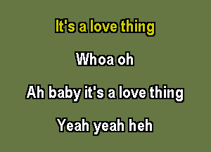 It's a love thing

Whoa oh

Ah baby it's a love thing

Yeah yeah heh