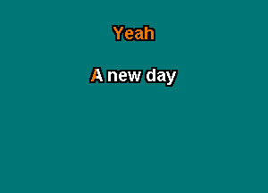 Yeah

A new day