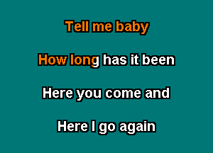 Tell me baby
How long has it been

Here you come and

Here I go again