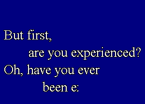 But first,

are you experienced?
Oh, have you ever
been 61