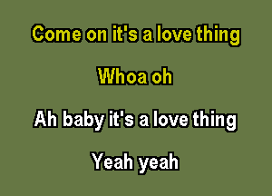 Come on it's a love thing

Whoa oh

Ah baby it's a love thing

Yeah yeah