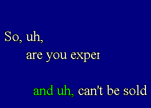 So, uh,
are you expel

and uh, can't be sold