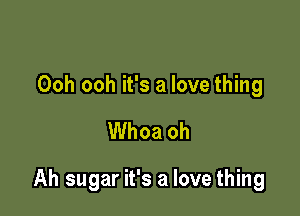Ooh ooh it's a love thing

Whoa oh

Ah sugar it's a love thing
