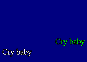 Cry baby
Cry baby