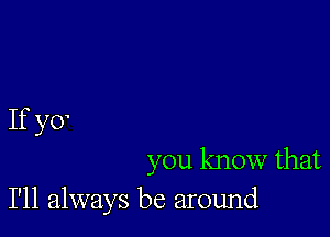 If y0

you know that
I'll always be around