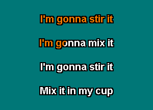 I'm gonna stir it
I'm gonna mix it

I'm gonna stir it

Mix it in my cup