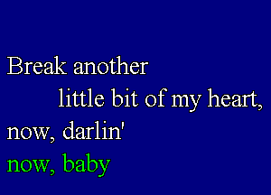 Break another

little bit of my heart,
now, darlin'
now, baby