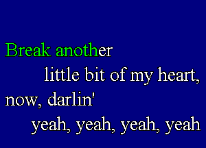 Break another

little bit of my heart,
now, darlin'

yeah, yeah, yeah, yeah