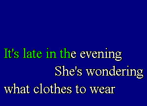 It's late in the evening
She's wondering

What Clothes to wear