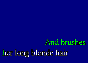 And brushes
her long blonde hair