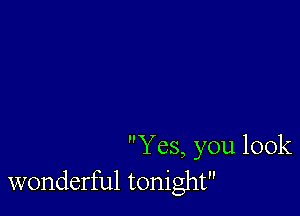 Yes, you look
wonderful tonight