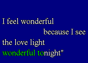 I feel wonderful

because I see
the love light
wonderful tonight