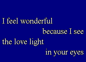 I feel wonderful

because I see
the love light

in your eyes