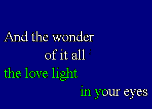 And the wonder

of it all
the love light

in your eyes