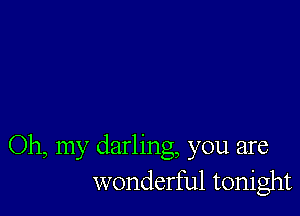 Oh my darling you are
wonderful tonight