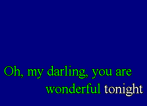 Oh my darling you are
wonderful tonight