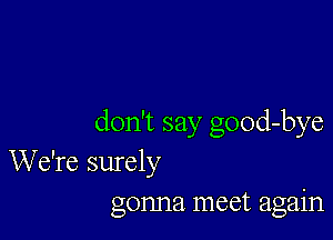 don't say good-bye
We're surely
gonna meet again