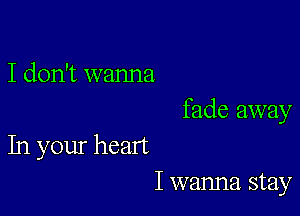 I don't wanna

fade away

In your heart
I wanna stay