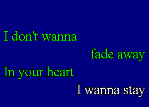 I don't wanna

fade away

In your heart
I wanna stay