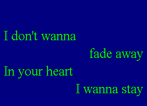 I don't wanna

fade away

In your heart
I wanna stay