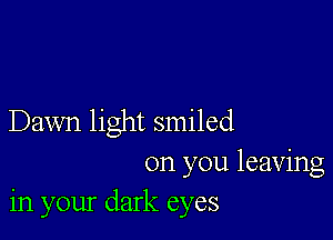 Dawn light smiled

on you leaving
in your dark eyes