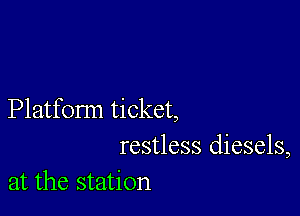 Platform ticket,
restless diesels,
at the station