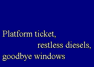 Platform ticket,
restless diesels,
goodbye windows